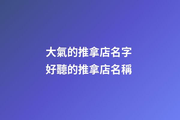 大氣的推拿店名字 好聽的推拿店名稱-第1張-店鋪起名-玄機派
